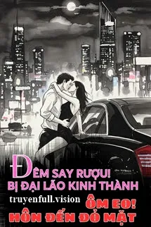 Đêm Say Rượu! Bị Đại Lão Kinh Thành Ôm Eo Hôn Đến Đỏ Mặt