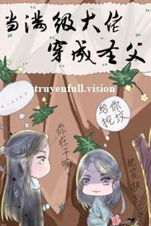 Khi Đại Lão Mãn Cấp Xuyên Thành Thánh Phụ