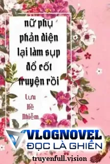 Nữ Phụ Phản Diện Lại Làm Sụp Đổ Cốt Truyện Rồi