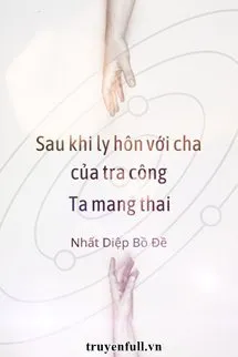 Sau Khi Ly Hôn Với Cha Của Tra Công, Ta Mang Thai
