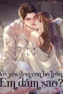 Vợ Yêu Đem Con Bỏ Trốn Em Dám Sao
